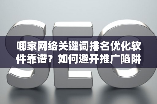 哪家网络关键词排名优化软件靠谱？如何避开推广陷阱妙招？